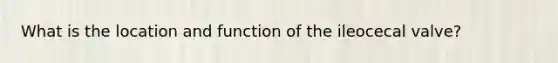 What is the location and function of the ileocecal valve?