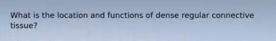 What is the location and functions of dense regular connective tissue?