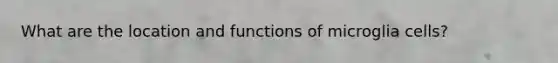 What are the location and functions of microglia cells?