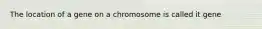 The location of a gene on a chromosome is called it gene