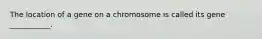 The location of a gene on a chromosome is called its gene ___________.