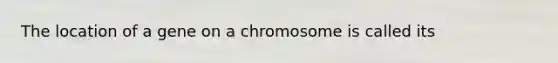 The location of a gene on a chromosome is called its