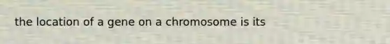 the location of a gene on a chromosome is its