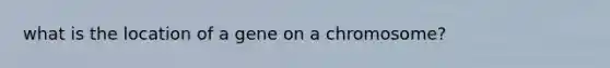 what is the location of a gene on a chromosome?