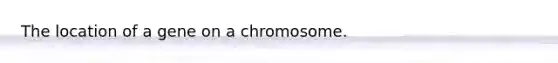 The location of a gene on a chromosome.