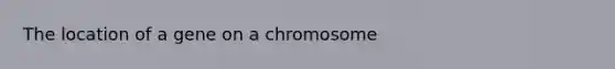 The location of a gene on a chromosome