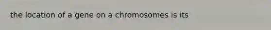 the location of a gene on a chromosomes is its