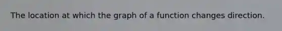 The location at which the graph of a function changes direction.