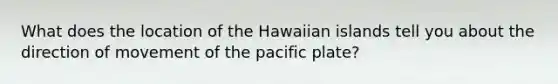 What does the location of the Hawaiian islands tell you about the direction of movement of the pacific plate?