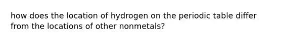 how does the location of hydrogen on the periodic table differ from the locations of other nonmetals?