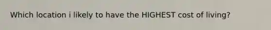 Which location i likely to have the HIGHEST cost of living?