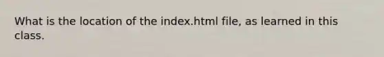 What is the location of the index.html file, as learned in this class.