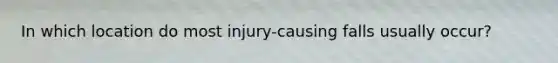 In which location do most injury-causing falls usually occur?