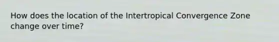 How does the location of the Intertropical Convergence Zone change over time?