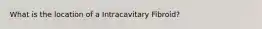 What is the location of a Intracavitary Fibroid?
