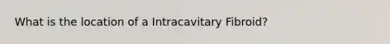 What is the location of a Intracavitary Fibroid?