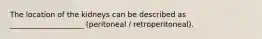 The location of the kidneys can be described as ____________________ (peritoneal / retroperitoneal).