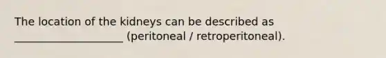 The location of the kidneys can be described as ____________________ (peritoneal / retroperitoneal).