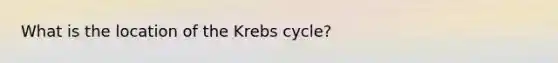 What is the location of the <a href='https://www.questionai.com/knowledge/kqfW58SNl2-krebs-cycle' class='anchor-knowledge'>krebs cycle</a>?