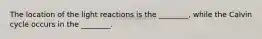 The location of the light reactions is the ________, while the Calvin cycle occurs in the ________.