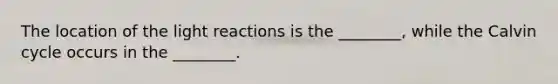 The location of the light reactions is the ________, while the Calvin cycle occurs in the ________.