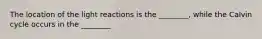 The location of the light reactions is the ________, while the Calvin cycle occurs in the ________