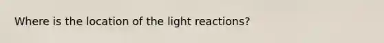 Where is the location of the light reactions?