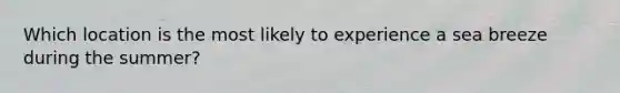 Which location is the most likely to experience a sea breeze during the summer?