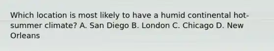 Which location is most likely to have a humid continental hot-summer climate? A. San Diego B. London C. Chicago D. New Orleans