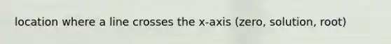 location where a line crosses the x-axis (zero, solution, root)