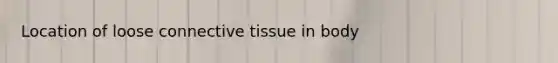 Location of loose connective tissue in body