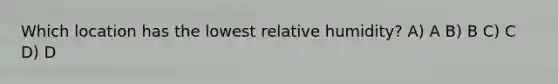 Which location has the lowest relative humidity? A) A B) B C) C D) D