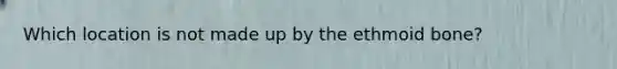 Which location is not made up by the ethmoid bone?
