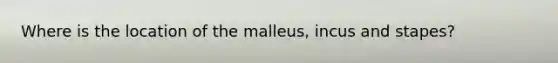 Where is the location of the malleus, incus and stapes?