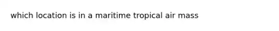 which location is in a maritime tropical air mass