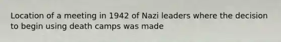 Location of a meeting in 1942 of Nazi leaders where the decision to begin using death camps was made