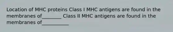 Location of MHC proteins Class I MHC antigens are found in the membranes of________ Class II MHC antigens are found in the membranes of___________