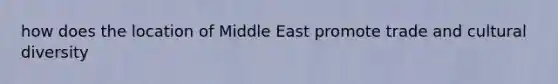 how does the location of Middle East promote trade and cultural diversity