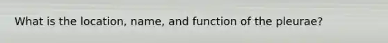 What is the location, name, and function of the pleurae?