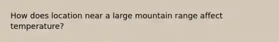 How does location near a large mountain range affect temperature?