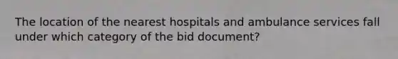 The location of the nearest hospitals and ambulance services fall under which category of the bid document?