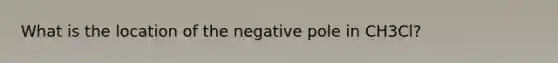 What is the location of the negative pole in CH3Cl?