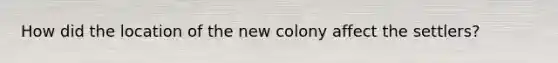 How did the location of the new colony affect the settlers?