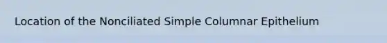 Location of the Nonciliated Simple Columnar Epithelium