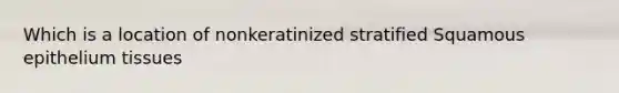 Which is a location of nonkeratinized stratified Squamous epithelium tissues