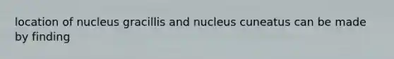 location of nucleus gracillis and nucleus cuneatus can be made by finding