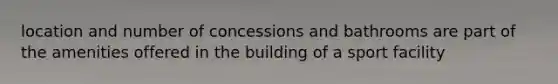 location and number of concessions and bathrooms are part of the amenities offered in the building of a sport facility