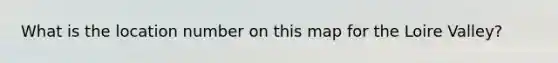 What is the location number on this map for the Loire Valley?