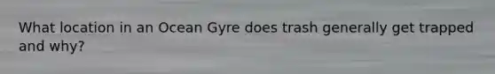 What location in an Ocean Gyre does trash generally get trapped and why?