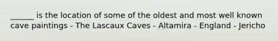 ______ is the location of some of the oldest and most well known cave paintings - The Lascaux Caves - Altamira - England - Jericho